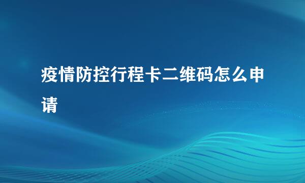 疫情防控行程卡二维码怎么申请