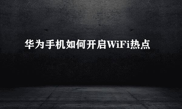 华为手机如何开启WiFi热点