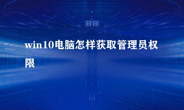 win10电脑怎样获取管理员权限