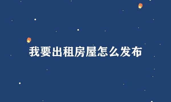 我要出租房屋怎么发布