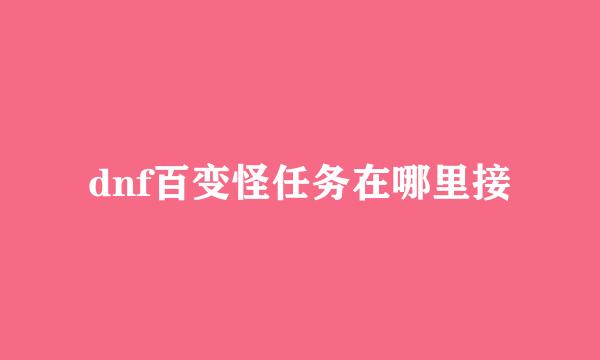dnf百变怪任务在哪里接