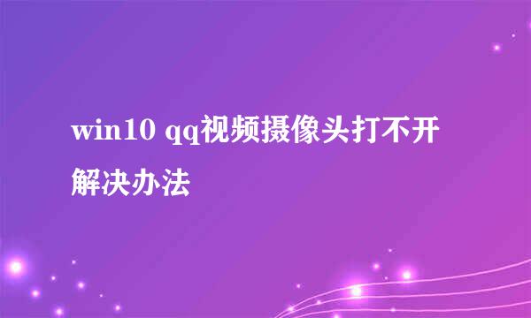 win10 qq视频摄像头打不开解决办法