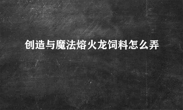 创造与魔法熔火龙饲料怎么弄