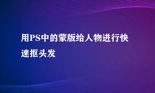 用PS中的蒙版给人物进行快速抠头发