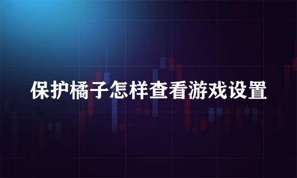 保护橘子怎样查看游戏设置