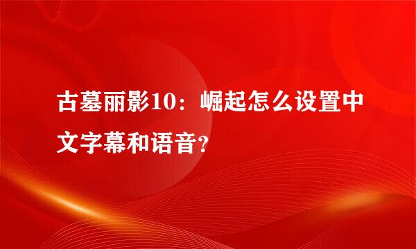 古墓丽影10：崛起怎么设置中文字幕和语音？
