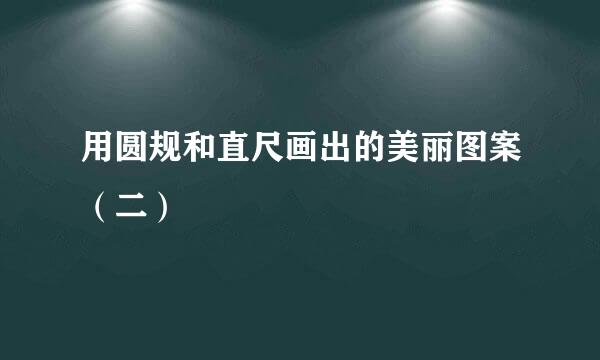 用圆规和直尺画出的美丽图案（二）