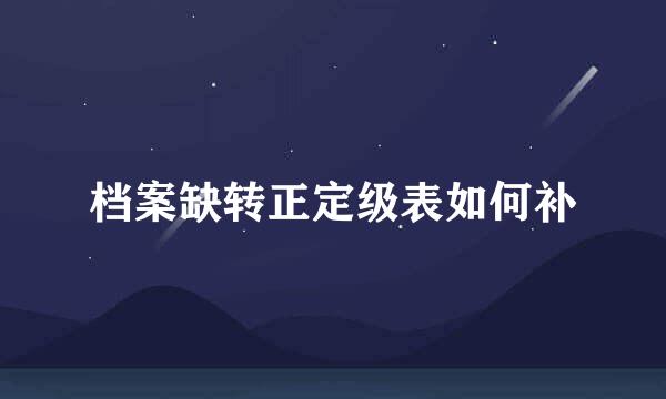 档案缺转正定级表如何补