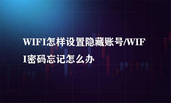 WIFI怎样设置隐藏账号/WIFI密码忘记怎么办