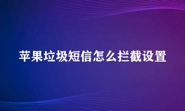 苹果垃圾短信怎么拦截设置