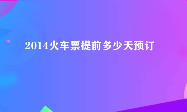 2014火车票提前多少天预订