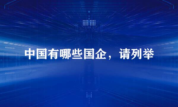 中国有哪些国企，请列举