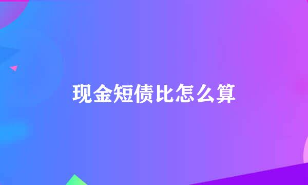 现金短债比怎么算
