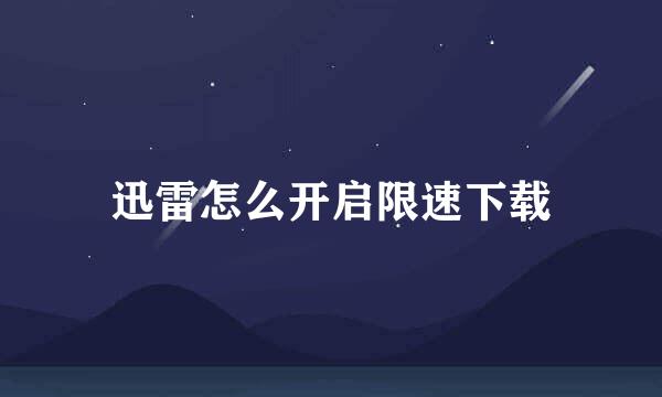 迅雷怎么开启限速下载
