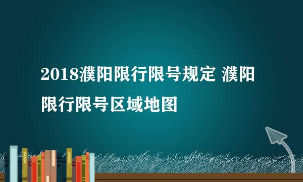 2018濮阳限行限号规定 濮阳限行限号区域地图