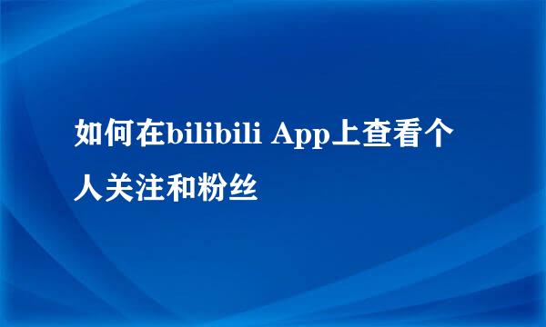 如何在bilibili App上查看个人关注和粉丝