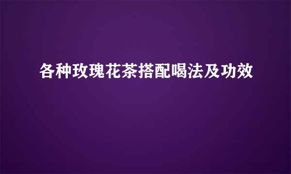 各种玫瑰花茶搭配喝法及功效