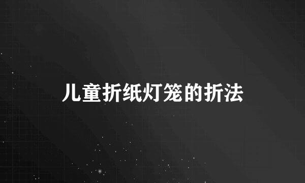 儿童折纸灯笼的折法