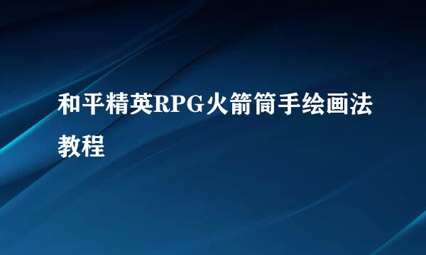 和平精英RPG火箭筒手绘画法教程
