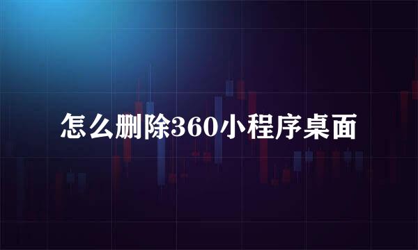 怎么删除360小程序桌面