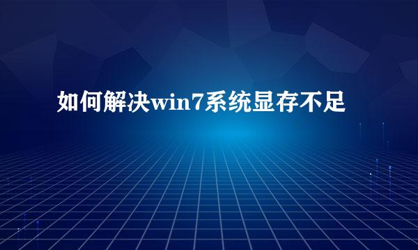 如何解决win7系统显存不足