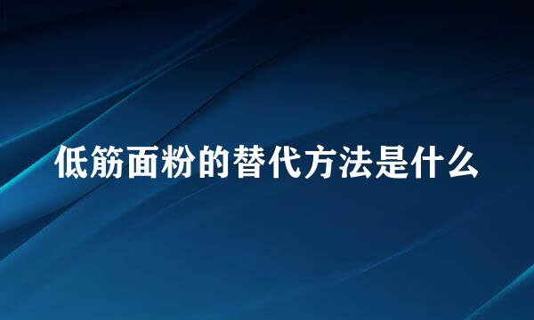 低筋面粉的替代方法是什么