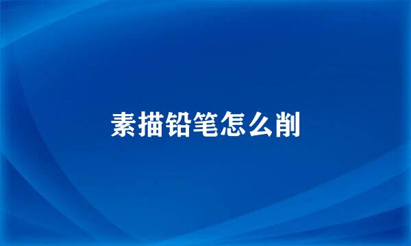 素描铅笔怎么削