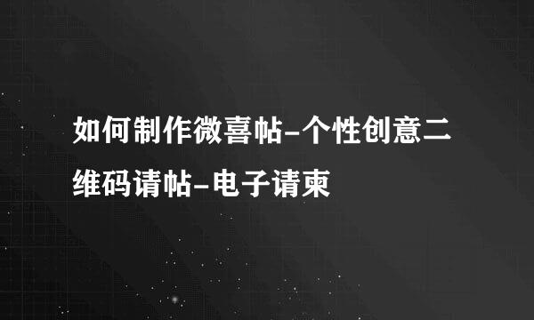 如何制作微喜帖-个性创意二维码请帖-电子请柬