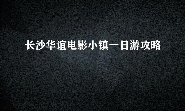 长沙华谊电影小镇一日游攻略