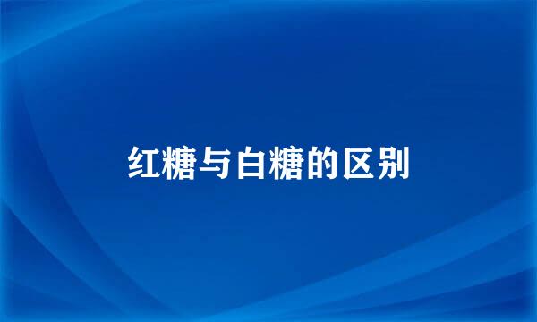 红糖与白糖的区别
