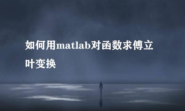 如何用matlab对函数求傅立叶变换