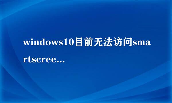 windows10目前无法访问smartscreen筛选器