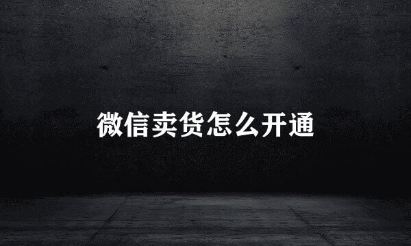 微信卖货怎么开通