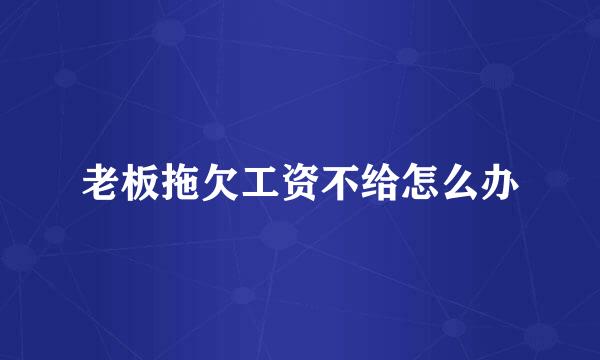 老板拖欠工资不给怎么办