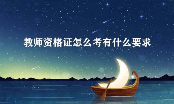 教师资格证怎么考有什么要求