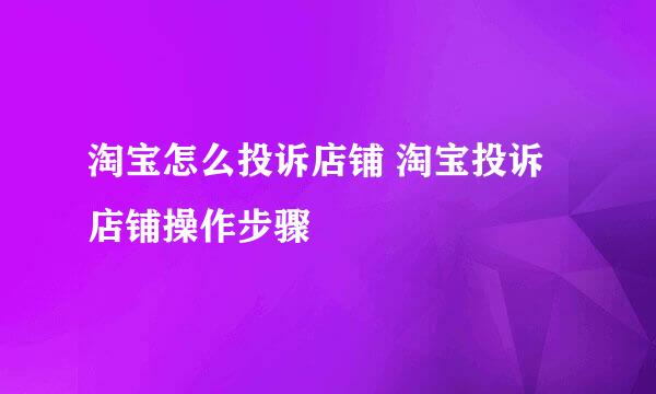 淘宝怎么投诉店铺 淘宝投诉店铺操作步骤