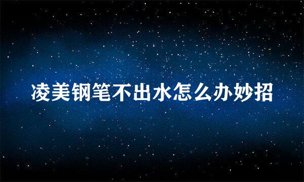 凌美钢笔不出水怎么办妙招