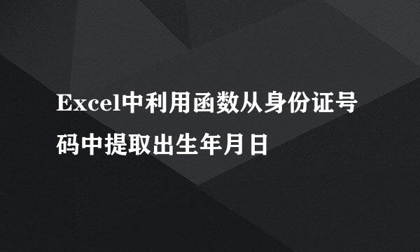 Excel中利用函数从身份证号码中提取出生年月日