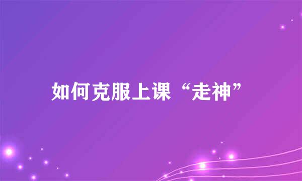 如何克服上课“走神”