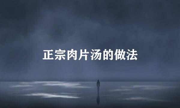 正宗肉片汤的做法