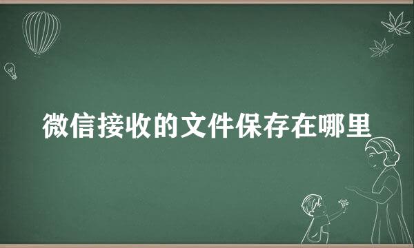微信接收的文件保存在哪里