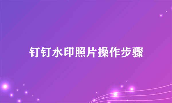 钉钉水印照片操作步骤