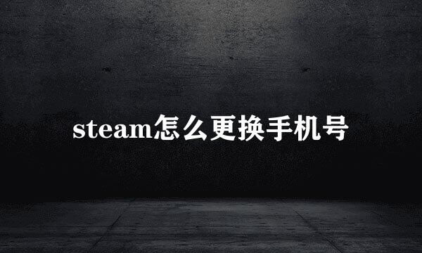 steam怎么更换手机号