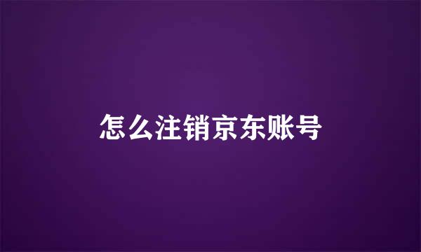 怎么注销京东账号