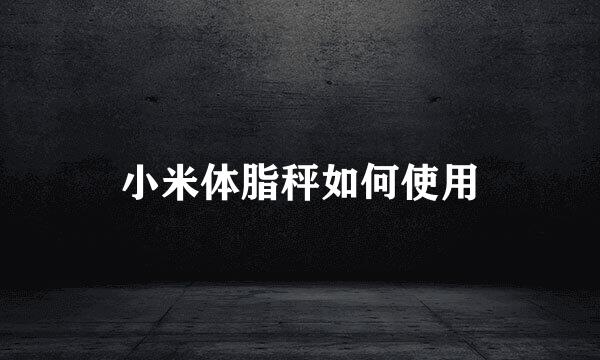 小米体脂秤如何使用