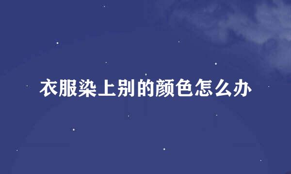 衣服染上别的颜色怎么办