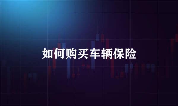 如何购买车辆保险