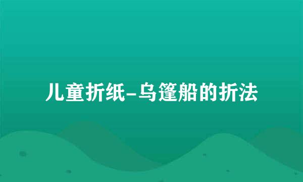 儿童折纸-乌篷船的折法