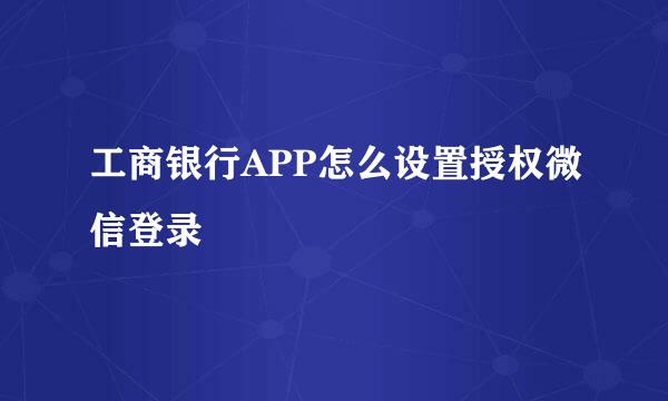 工商银行APP怎么设置授权微信登录