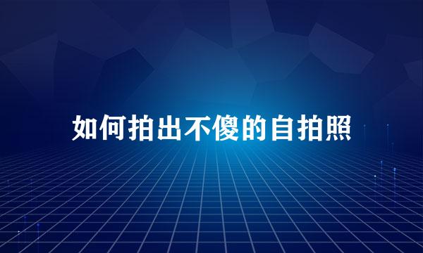 如何拍出不傻的自拍照